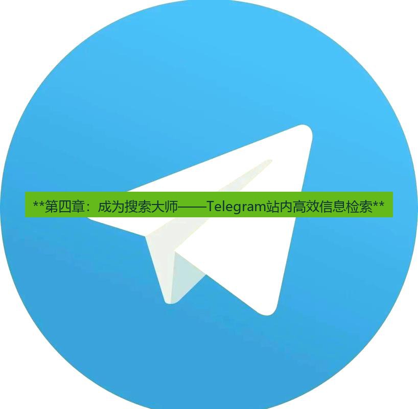 telegram官网 **第四章：成为搜索大师——Telegram站内高效信息检索**
